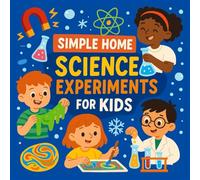 Simple Home Science Experiments for Kids: Fun, Safe, and Messy STEM Projects to Spark Curiosity!: 30+ Hands-On Activities for Young Scientists | Easy, Supervised, and Screen-Free Learning at Home