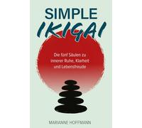 Simple Ikigai: Die fünf Säulen zu innerer Ruhe, Klarheit und Lebensfreude