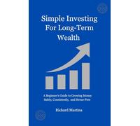 Simple Investing for Long-Term Wealth: A Beginner’s Guide to Growing Money Safely, Consistently, and Stress-Free