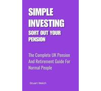 Simple Investing: Sort Out Your Pension: The Complete UK Pension And Retirement Guide For Normal People