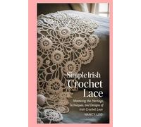 simple Irish Crochet Lace: Mastering the Heritage, Techniques, and Designs of Irish Crochet Lace