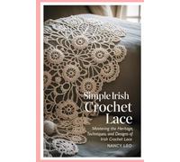 simple Irish Crochet Lace: Mastering the Heritage, Techniques, and Designs of Irish Crochet Lace
