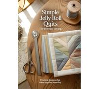 Simple Jelly Roll Quilts for Everyday Sewing: Practical Designs That Come Together Smoothly