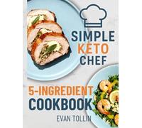 Simple Keto Chef 5-Ingredient Cookbook: 110 Simple Low-Carb Recipes With Five Ingredients Or Less To Lose Weight, Save Time, And Master Keto Cooking