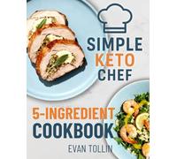 Simple Keto Chef 5-Ingredient Cookbook: 110 Simple Low-Carb Recipes With Five Ingredients Or Less To Lose Weight, Save Time, And Master Keto Cooking