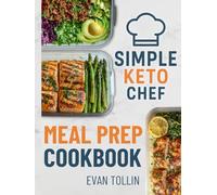 Simple Keto Chef Meal Prep Cookbook: Over 100 Low-Carb Recipes With 4 Weeks Of Done-For-You Meal Plans To Simplify Keto And Accelerate Weight Loss