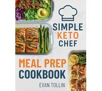 Simple Keto Chef Meal Prep Cookbook: Over 100 Low-Carb Recipes With 4 Weeks Of Done-For-You Meal Plans To Simplify Keto And Accelerate Weight Loss