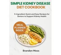 SIMPLE KIDNEY DISEASE DIET COOKBOOK: 5-Ingredient Quick and Easy Recipes for Seniors to Support Kidney Health