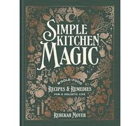 Simple Kitchen Magic: Whole-Food Recipes and Remedies for a Holistic Life: A Cookbook