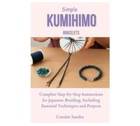 Simple Kumihimo Bracelets: Complete Step-by-Step Instructions for Japanese Braiding, Including Essential Techniques and Projects