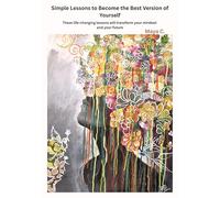 Simple Lessons to Become the Best Version of Yourself: These life-changing lessons will transform your mindset and your future