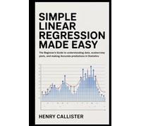 Simple Linear Regression Made Easy: The Beginner’s Guide to Understanding Data, Creating Scatter Plots, and Making Accurate Predictions in Statistics