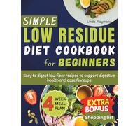 SIMPLE LOW RESIDUE DIET COOKBOOK FOR BEGINNERS: Easy to digest low fiber recipes to support digestive health and ease flareups