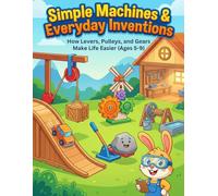 Simple Machines & Everyday Inventions: How Levers, Pulleys, and Gears Make Life Easier (Ages 5-9)
