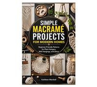 SIMPLE MACRAME PROJECTS FOR MODERN HOMES: Beginner-Friendly Patterns for Plant Hangers, Wall Hangings, and Décor