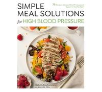 Simple Meal Solutions for High Blood Pressure: 75 Recipes to Lower Blood Pressure and Support a Healthy Heart