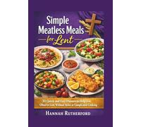 Simple Meatless Meals for Lent: 30 Quick and Easy Dinners to Help You Observe Lent Without Stress or Complicated Cooking