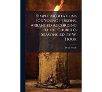 Simple Meditations for Young Persons, Arranged According to the Church's Seasons, Ed. by W. Hook