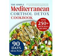 Simple Mediterranean cortisol detox diet cookbook for beginners: Reset Your Stress Hormones with 250 soothing and science-backed Recipes to Calm Stress, Burn Belly Fat, and Restore Hormonal Balance