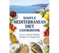 Simple Mediterranean Diet Cookbook: Easy, Fresh & Healthy Recipes for Beginners with Simple Meal Plans, Everyday Ingredients, and Mediterranean Lifestyle Tips