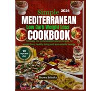 SIMPLE MEDITERRANEAN LOW CARB WEIGHT LOSS COOKBOOK 2026: 100 Easy Low-Carb Mediterranean Recipes for Weight Loss, Healthy Living, and Sustainable Energy