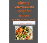 Simple Mediterranean Recipes for Seniors: Eat Healthy, Feel Strong, Live Long
