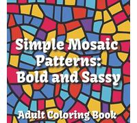 Simple Mosaic Patterns: Bold and Sassy Adult Coloring Book: Rediscover the Joy of Coloring One Pattern at a Time