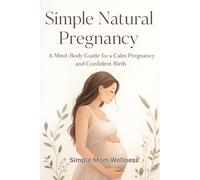 Simple Natural Pregnancy: A Mind-Body Guide for a Calm Pregnancy and Confident Birth