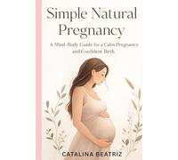 Simple Natural Pregnancy: A Mind-Body Guide for a Calm Pregnancy and Confident Birth