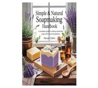Simple & Natural Soapmaking Handbook: A Complete Guide to Creating Handmade Soaps with Natural Ingredients