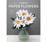 Simple Paper Flowers: 25 Beautiful Projects to Make