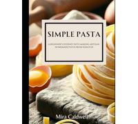 Simple Pasta: A Beginner's Journey Into Making Artisan Homemade Pasta From Scratch
