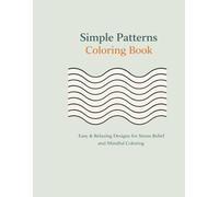 Simple Patterns Coloring Book: Easy & Relaxing Geometric and Flowing Patterns for Stress Relief, Mindfulness, and Calm Coloring
