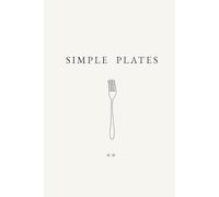 Simple Plates: A Minimalist Cookbook of Everyday Recipes for Effortless Cooking, Simple Dinners, and Easy Meals