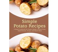 Simple Potato Recipes: A Spud Cookbook for Potato Salads, French Fries, Hash Browns, Soups, and Much More (2nd Edition)