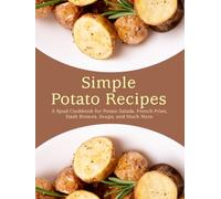 Simple Potato Recipes: A Spud Cookbook for Potato Salads, French Fries, Hash Browns, Soups, and Much More (2nd Edition)