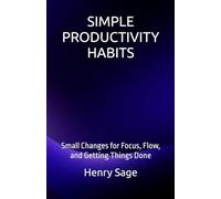 SIMPLE PRODUCTIVITY HABITS: Small Changes for Focus, Flow, and Getting Things Done: 1