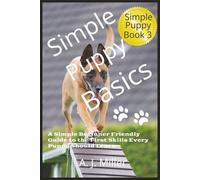 Simple Puppy Basics: A Simple Beginner-Friendly Guide to the First Skills Every Puppy Should Learn