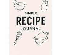 Simple Recipe Journal: Whether you’re a home cook, food lover, or aspiring chef, this book makes a perfect tool or thoughtful gift.