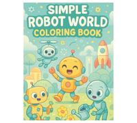 Simple Robot World Coloring Book: Fun and Easy Robot Coloring Pages for Kids Ages 4-8 Featuring Friendly Bots and Futuristic Scenes