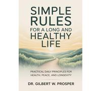 Simple Rules for a Long and Healthy Life: Practical Daily Principles for Health, Peace, and Longevity