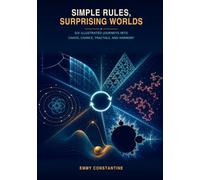 Simple Rules, Surprising Worlds: Six Illustrated Journeys into Chaos, Chance, Fractals, and Harmony