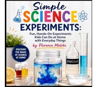 Simple Science Experiments: Fun, Hands-On Experiments Kids Can Do at Home with Everyday Things