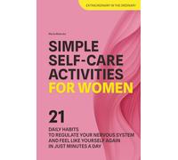 Simple Self-Care Activities for Women: 21 Daily Habits to Regulate Your Nervous System and Feel Like Yourself Again in Just Minutes a Day