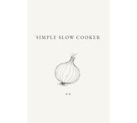 Simple Slow Cooker: A Minimalist Slow Cooker Cookbook of Everyday Recipes for Easy Cooking