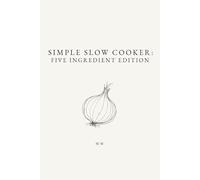 Simple Slow Cooker: Five Ingredient Edition: A Collection of 5-Ingredient Slow Cooker and Crock Pot Recipes