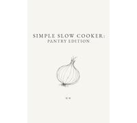 Simple Slow Cooker: Pantry Edition: A Collection of Pantry Friendly Slow Cooker and Crockpot Meals