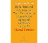 Simple Soldering: Both Hard and Soft, Together With Descriptions Home-Made Apparatus Necessary for the Art