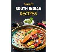 Simple South Indian Recipes: Delicious and easy-to-make dishes featuring rich flavors and spices that will elevate your home cooking