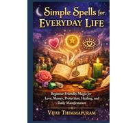 Simple Spells for Everyday Life: Beginner-Friendly Magic for Love, Money, Protection, Healing, and Daily Manifestation